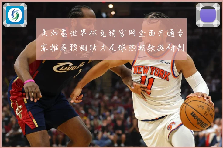美加墨世界杯竞猜官网全面开通专家推荐预测助力足球热潮数据研判