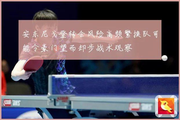 安东尼戈登转会风险高频繁换队可能令豪门望而却步战术观察