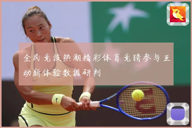 全民竞技热潮精彩体育竞猜参与互动新体验数据研判
