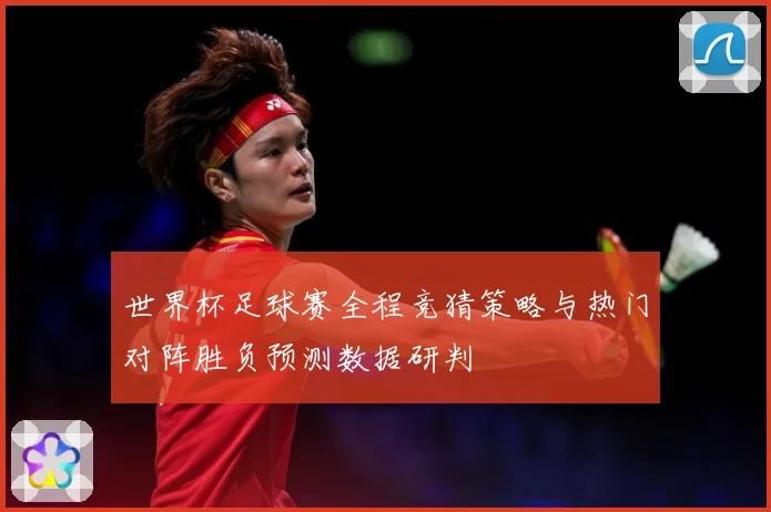 世界杯足球赛全程竞猜策略与热门对阵胜负预测数据研判