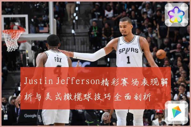 Justin Jefferson精彩赛场表现解析与美式橄榄球技巧全面剖析