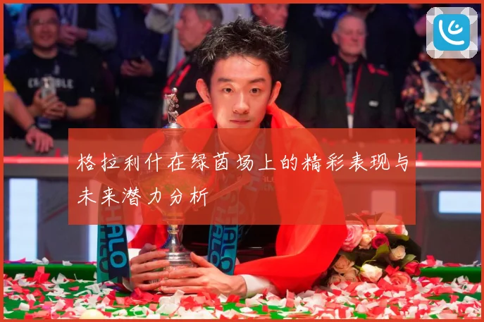 格拉利什在绿茵场上的精彩表现与未来潜力分析