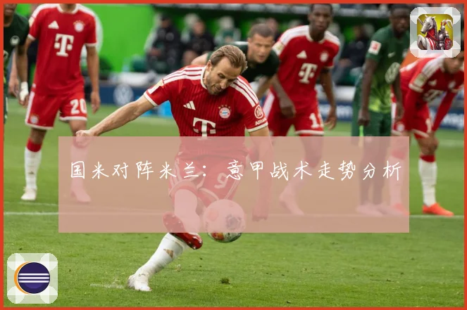国米对阵米兰：意甲战术走势分析