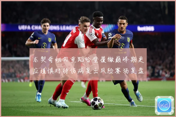 东契奇切勿重蹈哈登覆辙巅峰期更应谨慎对待伤病复出风险赛场复盘
