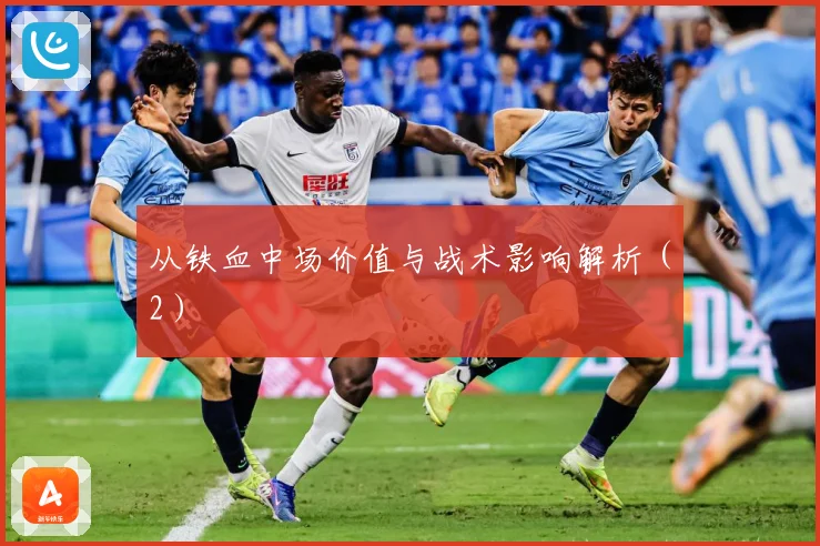 从铁血中场价值与战术影响解析（2）