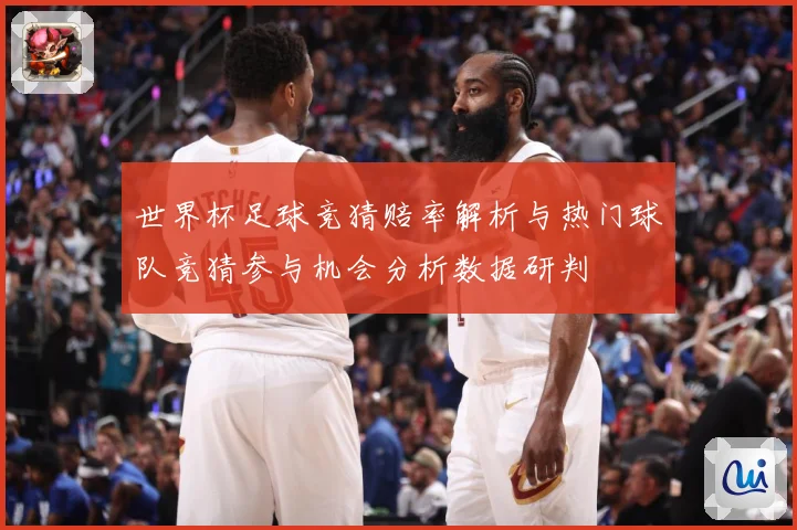 世界杯足球竞猜赔率解析与热门球队竞猜参与机会分析数据研判