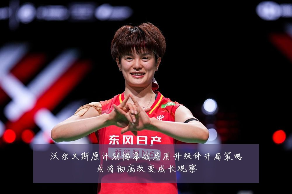 沃尔夫斯原计划揭幕战启用升级件开局策略或将彻底改变成长观察