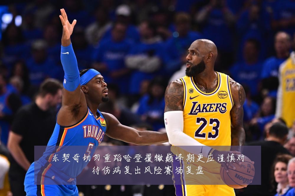东契奇切勿重蹈哈登覆辙巅峰期更应谨慎对待伤病复出风险赛场复盘