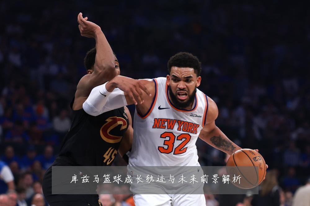 库兹马篮球成长轨迹与未来前景解析
