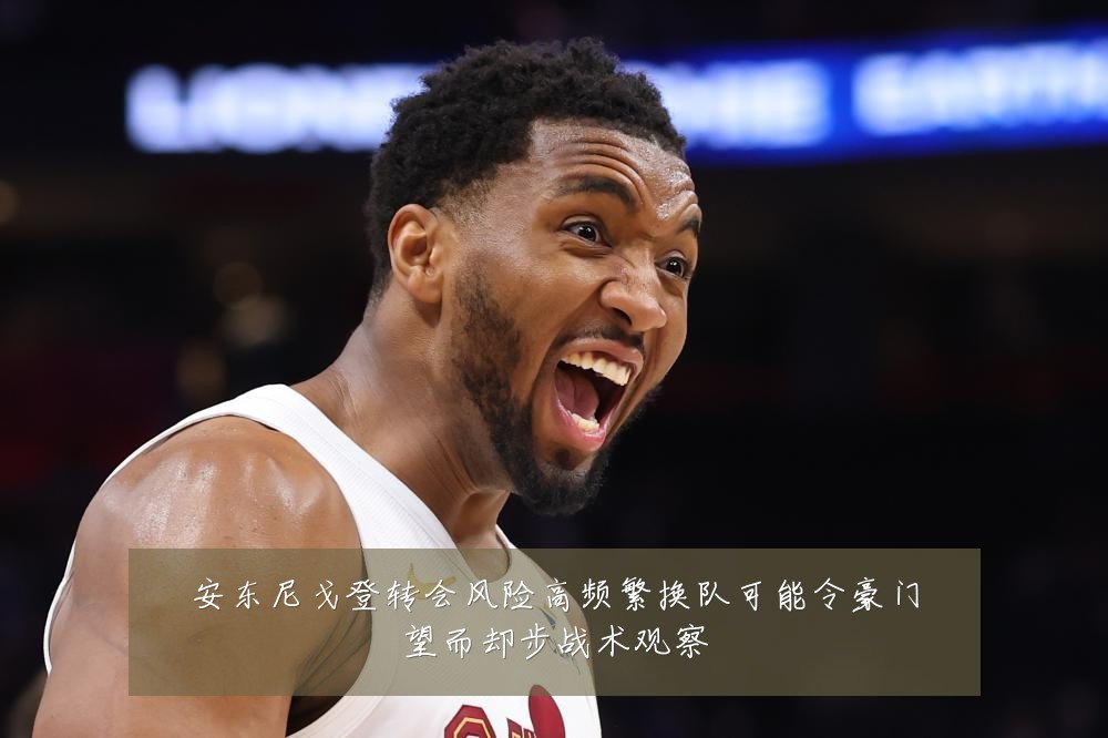 安东尼戈登转会风险高频繁换队可能令豪门望而却步战术观察