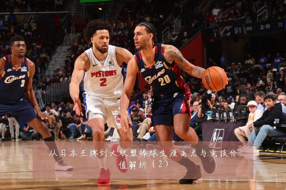 从日本王牌到大联盟棒球生涯高光与竞技价值解析（2）