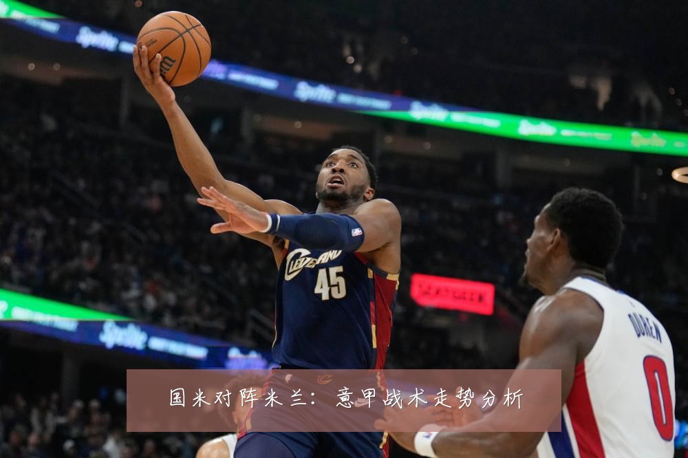 国米对阵米兰：意甲战术走势分析
