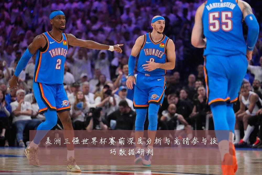 美洲三强世界杯赛前深度分析与竞猜参与技巧数据研判