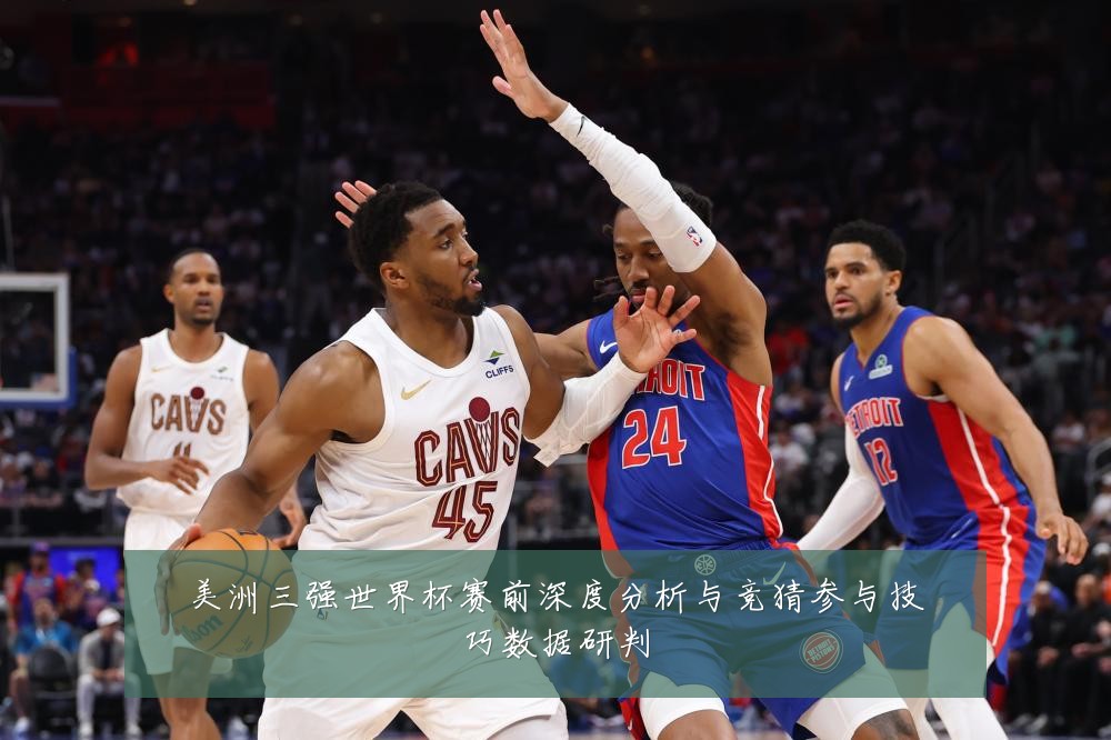 美洲三强世界杯赛前深度分析与竞猜参与技巧数据研判