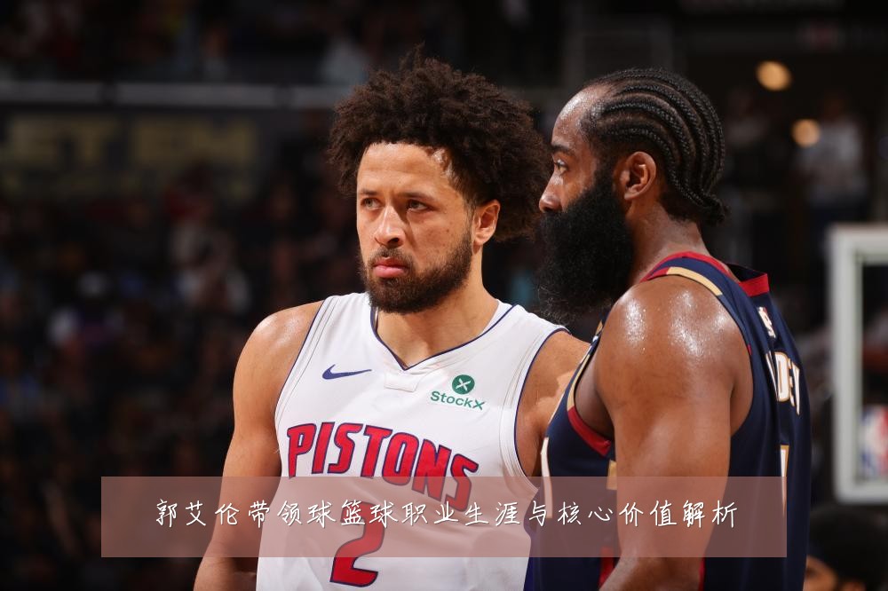 郭艾伦带领球篮球职业生涯与核心价值解析